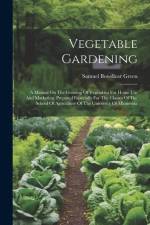 Vegetable Gardening: A Manual On The Growing Of Vegetables For Home Use And Marketing. Prepared Especially For The Classes Of The School Of af Samuel Bowdlear Green