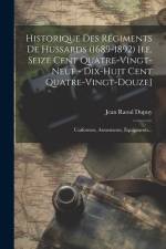 Historique Des Régiments De Hussards (1689-1892) [i.e. Seize Cent Quatre-vingt-neuf - Dix-huit Cent Quatre-vingt-douze]: Uniformes, Armements, Équipme af Jean Raoul Dupuy