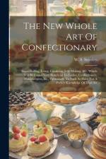 The New Whole Art Of Confectionary: Sugar Boiling, Iceing, Candying, Jelly Making, &c. Which Will Be Found Very Beneficial To Ladies, Confectioners, H af W. S. Steveley