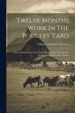 Twelve Months Work In The Poultry Yard: A Short, Boiled-down And Up-to-date Treatise On Practical Poultry Keeping For Busy People af William Theodore Wittman