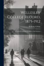 Wellesley College Record, 1875-1912: A General Catalogue Of Officers And Students af Wellesley College