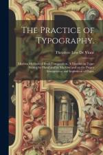 The Practice of Typography.: Modern Methods of Book Composition. A Treatise on Type-setting by Hand and by Machine and on the Proper Arrangement an af Theodore Low de Vinne