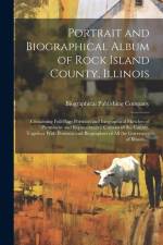 Portrait and Biographical Album of Rock Island County, Illinois: Containing Full-page Portraits and Biographical Sketches of Prominent and Representat af Biographical Publishing Company