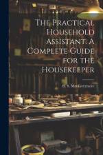 The Practical Household Assistant. A Complete Guide for the Housekeeper af R. S. (Bailey) Livermore