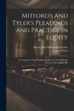Mitford's And Tyler's Pleadings And Practice In Equity: A Treatise On The Pleadings In Suits In The Court Of Chancery By English Bill af Samuel Tyler