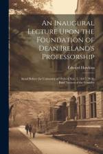 An Inaugural Lecture Upon the Foundation of Dean Ireland's Professorship: Read Before the University of Oxford Nov. 2, 1847; With Brief Notices of the af Edward Hawkins