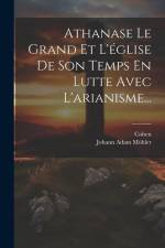 Athanase Le Grand Et L'église De Son Temps En Lutte Avec L'arianisme... af Johann Adam Mohler