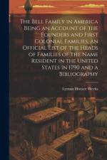 The Bell Family in America Being an Account of the Founders and First Colonial Families, an Official List of the Heads of Families of the Name Residen af Lyman Horace Weeks