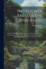 Imtheachta Æniasa = The Irish Æneid: Being a Translation Made Before A.D. 1400 of the XII Books of Vergil's Æneid Into Gaelic: the Irish Text, With Tr af George Calder