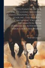 Pratts Pointers on the Horse, Including Breeding, Raising, Training, Feet, Feed, Stabling, Diseases, Etc., Containing Valuable Information From Experi af Pratt Food Company