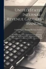 United States Internal-revenue Gaugers' Manual: Embracing Regulations And Instructions And Tables, Prescribed By The Commissioner Of Internal Revenue af United States Internal Revenue Service