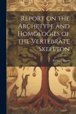 Report on the Archetype and Homologies of the Vertebrate Skeleton af Richard Owen
