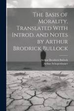 The Basis of Morality. Translated With Introd. and Notes by Arthur Brodrick Bullock af Arthur Schopenhauer