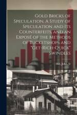 Gold Bricks of Speculation, A Study of Speculation and Its Counterfeits, and an Exposé of the Methods of Bucketshops and 