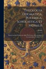 Theologia Dogmatica, Polemica, Scholastica Et Moralis: Praelectionibus Publicis In Alma Universitate Wirceburgensi Accommodata, Volumes 3-4 af Jesuits