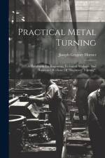 Practical Metal Turning: A Handbook For Engineers, Technical Students, And Amateurs (re-issue Of 