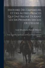 Histoire Des Empereurs Et Des Autres Princes Qui Ont Regné Durant Les Six Premiers Siecles De L'eglise ...: Tome Quatrième: Qui Comprend Deapuis Diocl af Louis Sébastien Le Nain de Tillemont
