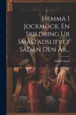 Hemma I Jockmock, En Skildring Ur Småstadslifvet Sådan Den Är... af Alfhild Agrell