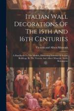 Italian Wall Decorations Of The 15th And 16th Centuries: A Handbook To The Models, Illustrating Interiors Of Italian Buildings, In The Victoria And Al af Victoria and Albert Museum