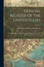 Official Register Of The United States: Containing A List Of Officers And Employés In The Civil, Military, And Naval Service ...; Volume 1 af United States Dept of the Interior