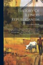 History Of Illinois Republicanism: Embracing A History Of The Republican Party In The State To The Present Time ... With Biographies Of Its Founders A af Green Berry Raum