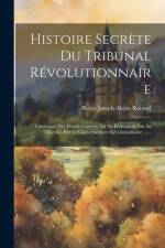 Histoire Secrète Du Tribunal Révolutionnaire: Contenant Des Détails Curieux Sur Sa Formation, Sur Sa Marche, Sur Le Gouvernement Révolutionnaire ..... af Pierre Joseph Alexis Roussel