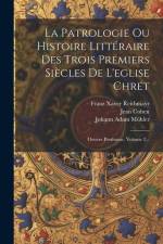 La Patrologie Ou Histoire Littéraire Des Trois Premiers Siècles De L'eglise Chrét: Oeuvre Posthume, Volume 2... af Johann Adam Mohler