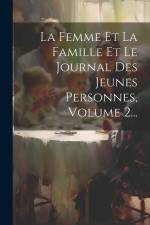 La Femme Et La Famille Et Le Journal Des Jeunes Personnes, Volume 2... af Anonymous