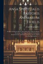Ansa Spiritualis Pastoris Animarum Fidelis: In Qua Ad Manum Habent Sacerdotes Tum Quae In Privata Devotione, Tum Quae In Missae Celebratione Sacrament af Joseph Hergenrother