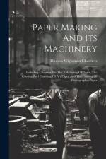 Paper Making And Its Machinery: Including Chapters On The Tub Sizing Of Paper, The Coating And Finishing Of Art Paper And The Coating Of Photographic af Thomas Wightman Chalmers