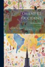 Orient Et Occident: Conséquence Des Dogmes Chrétien Et Musulman Dans La Réalité Et Dans La Pratique... af Th Fortin D'Ivry