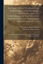 Instructions To Ministers, Physicians, Undertakers, Assessors, And All Concerned In The Registry And Returns Of Marriages, Births And Deaths: Comp. By af New Jersey Board of Health