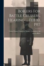 Boilers For Battle Cruisers, Hearing ..., Feb 10, 1917 af United States Congress Senate Comm