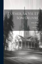 Luther, Sa Vie Et Son Oeuvre: 1483-1521... af Felix Kühn