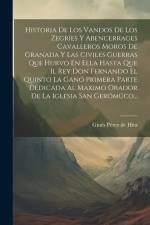 Historia De Los Vandos De Los Zegríes Y Abencerrages Cavalleros Moros De Granada Y Las Civiles Guerras Que Hurvo En Ella Hasta Que Il Rey Don Fernando af Gines Perez de Hita