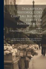 Description Historique Des Château, Bourg Et Forest De Fontainebleau: Contenant Une Explication Historique Des Peintures, Tableaux, Reliefs, Statuës, af Pierre Guilbert