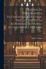 Lezioni Di Diplomanzia Ecclesiastica Dettate, Nella Pontificia Academia Dei Nobili Ecclesiastici, Volume 1... af Adolfo Giobbio