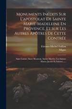 Monuments Inédits Sur L'apostolat De Sainte Marie-madeleine En Provence, Et Sur Les Autres Apôtres De Cette Contrée: Saint Lazare, Saint Maximin, Sain af Etienne-Michel Faillon