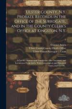 Ulster County, N.Y. Probate Records in the Office of the Surrogate, and in the County Clerk's Office at Kingston, N.Y.: a Careful Abstract and Transla af Gustave Anjou