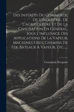 Des Intérêts Du Commerce, De L'industrie, De L'agriculture Et De La Civilisation En Général, Sous L'influence Des Applications De La Vapeur, Machines af Constantin Pecqueur