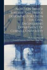Notes On Bridge Stresses And Bridge Designing For Use In The Civil Engineering Department Of Cornell University af Charles Lee Crandall