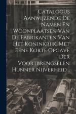 Catalogus Aanwijzende De Namen En Woonplaatsen Van De Fabrikanten Van Het Koninkrijk, Met Eene Korte Opgave Der Voortbrengselen Hunner Nijverheid... af Anonymous