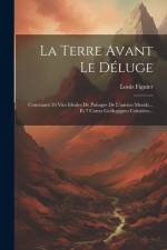 La Terre Avant Le Déluge: Contenant 26 Vies Idéales De Paisages De L'ancien Monde... Et 7 Cartes Geólogigues Coloriées... af Louis Figuier