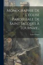 Monographie De L'église Paroissiale De Saint Jacques À Tournay... af Louis Cloquet