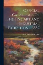 Official Catalogue Of The Fine Art And Industrial Exhibition ... 1882 af Techn Sch Bradford Yorks