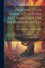 Memoires Pour Servir A L'histoire Ecclesiastique Des Six Premiers Siecles: Justifiez Par Les Citations Des Auterurs Originaux ...: Tome Sixieme: Qui C af Louis Sébastien Le Nain de Tillemont