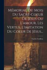 Mémorial Du Mois Du Sacré-coeur De Jésus Ou L'amour, Les Vertus, L'imitation Du Coeur De Jésus... af Eusèbe Godfroy