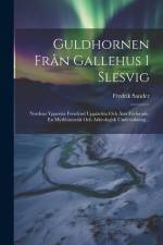 Guldhornen Från Gallehus I Slesvig: Nordens Yppersta Fornfynd Upptäckta Och Åter Förlorade. En Mythhistorisk Och Arkeologisk Undersökning... af Fredrik Sander