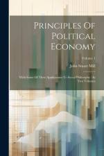 Principles Of Political Economy: With Some Of Their Applications To Social Philosophy: In Two Volumes; Volume 1 af John Stuart Mill