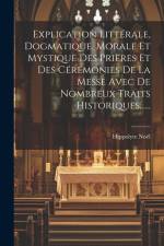 Explication Littérale, Dogmatique, Morale Et Mystique Des Prières Et Des Cérémonies De La Messe Avec De Nombreux Traits Historiques...... af Hippolyte Noël